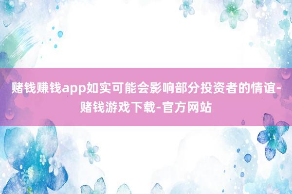 赌钱赚钱app如实可能会影响部分投资者的情谊-赌钱游戏下载-官方网站