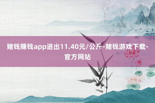 赌钱赚钱app进出11.40元/公斤-赌钱游戏下载-官方网站