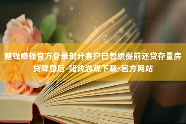 赌钱赚钱官方登录部分客户已暂缓提前还贷存量房贷降息后-赌钱游戏下载-官方网站