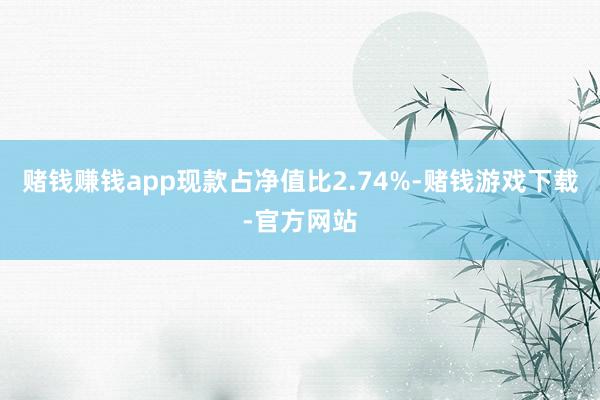 赌钱赚钱app现款占净值比2.74%-赌钱游戏下载-官方网站