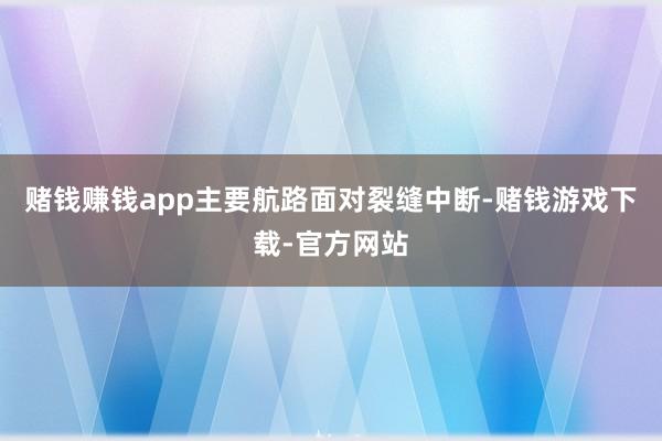 赌钱赚钱app主要航路面对裂缝中断-赌钱游戏下载-官方网站