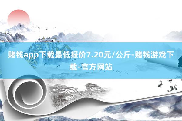 赌钱app下载最低报价7.20元/公斤-赌钱游戏下载-官方网站