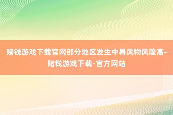 赌钱游戏下载官网部分地区发生中暑风物风险高-赌钱游戏下载-官方网站