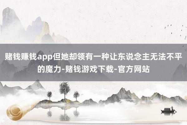 赌钱赚钱app但她却领有一种让东说念主无法不平的魔力-赌钱游戏下载-官方网站