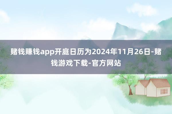 赌钱赚钱app开庭日历为2024年11月26日-赌钱游戏下载-官方网站