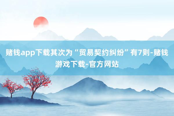 赌钱app下载其次为“贸易契约纠纷”有7则-赌钱游戏下载-官方网站