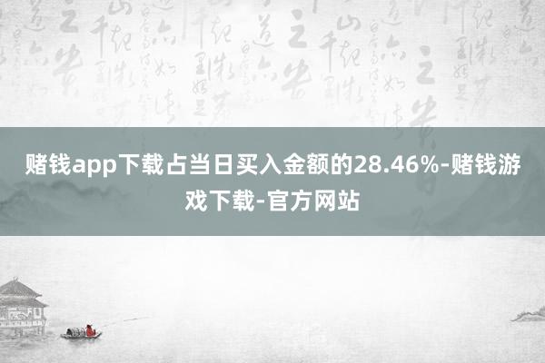 赌钱app下载占当日买入金额的28.46%-赌钱游戏下载-官方网站