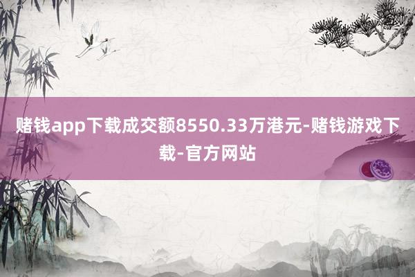 赌钱app下载成交额8550.33万港元-赌钱游戏下载-官方网站