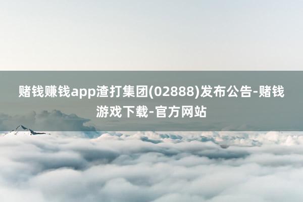 赌钱赚钱app渣打集团(02888)发布公告-赌钱游戏下载-官方网站