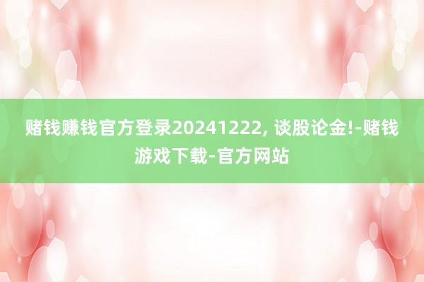 赌钱赚钱官方登录20241222, 谈股论金!-赌钱游戏下载-官方网站