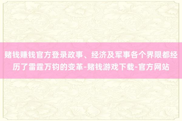 赌钱赚钱官方登录政事、经济及军事各个界限都经历了雷霆万钧的变革-赌钱游戏下载-官方网站